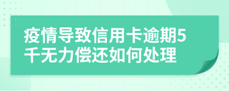 疫情导致信用卡逾期5千无力偿还如何处理