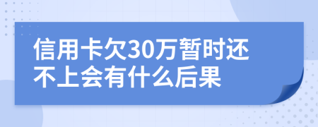 信用卡欠30万暂时还不上会有什么后果