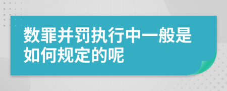 数罪并罚执行中一般是如何规定的呢