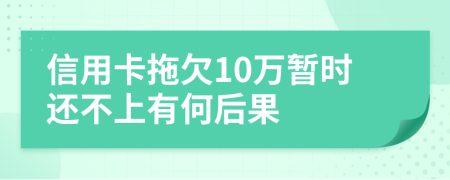 信用卡拖欠10万暂时还不上有何后果