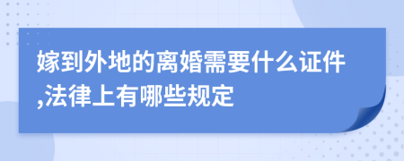 嫁到外地的离婚需要什么证件,法律上有哪些规定