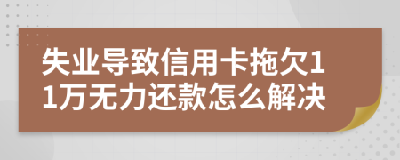 失业导致信用卡拖欠11万无力还款怎么解决