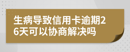 生病导致信用卡逾期26天可以协商解决吗