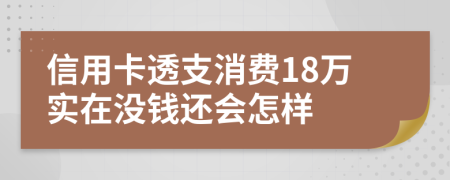 信用卡透支消费18万实在没钱还会怎样