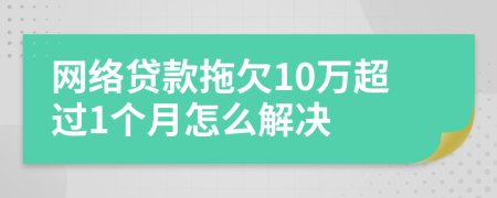 网络贷款拖欠10万超过1个月怎么解决