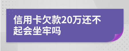 信用卡欠款20万还不起会坐牢吗