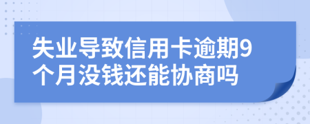 失业导致信用卡逾期9个月没钱还能协商吗