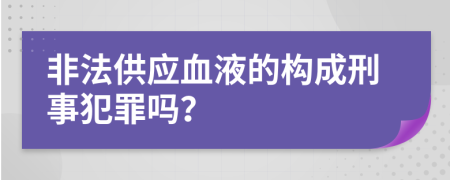 非法供应血液的构成刑事犯罪吗？