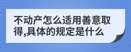 不动产怎么适用善意取得,具体的规定是什么