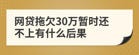 网贷拖欠30万暂时还不上有什么后果