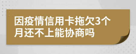 因疫情信用卡拖欠3个月还不上能协商吗