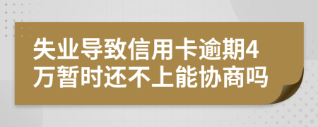 失业导致信用卡逾期4万暂时还不上能协商吗