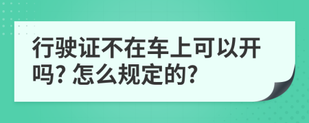 行驶证不在车上可以开吗? 怎么规定的?