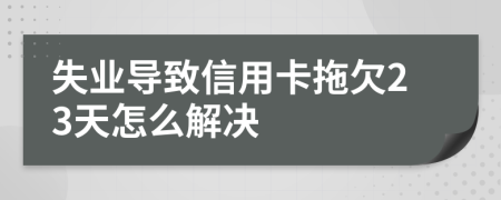 失业导致信用卡拖欠23天怎么解决