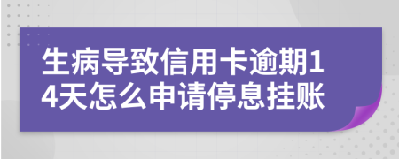 生病导致信用卡逾期14天怎么申请停息挂账