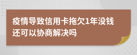 疫情导致信用卡拖欠1年没钱还可以协商解决吗