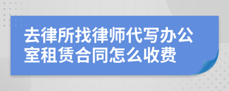 去律所找律师代写办公室租赁合同怎么收费