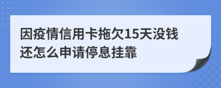 因疫情信用卡拖欠15天没钱还怎么申请停息挂靠