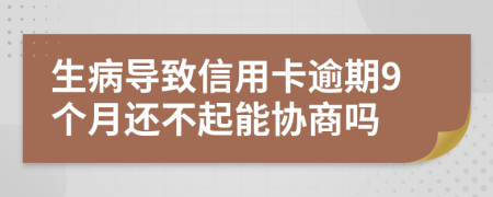 生病导致信用卡逾期9个月还不起能协商吗