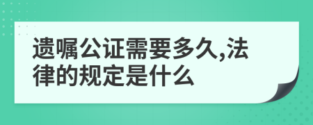 遗嘱公证需要多久,法律的规定是什么