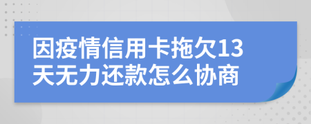 因疫情信用卡拖欠13天无力还款怎么协商