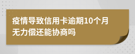 疫情导致信用卡逾期10个月无力偿还能协商吗