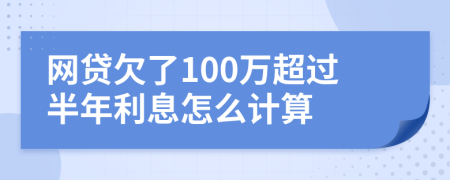 网贷欠了100万超过半年利息怎么计算