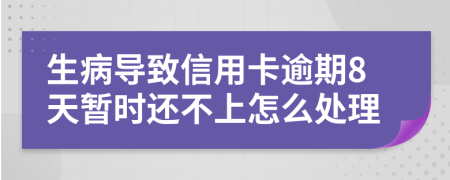 生病导致信用卡逾期8天暂时还不上怎么处理