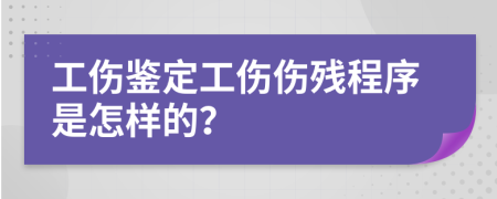 工伤鉴定工伤伤残程序是怎样的？