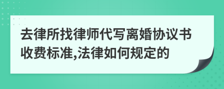 去律所找律师代写离婚协议书收费标准,法律如何规定的