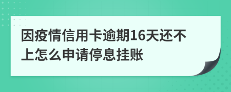 因疫情信用卡逾期16天还不上怎么申请停息挂账