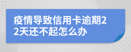 疫情导致信用卡逾期22天还不起怎么办