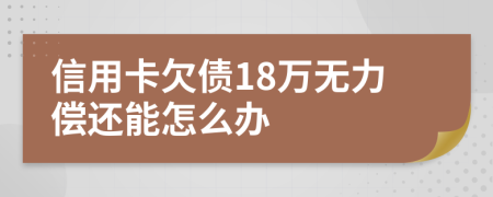 信用卡欠债18万无力偿还能怎么办