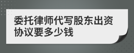 委托律师代写股东出资协议要多少钱