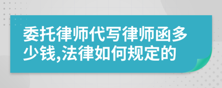 委托律师代写律师函多少钱,法律如何规定的