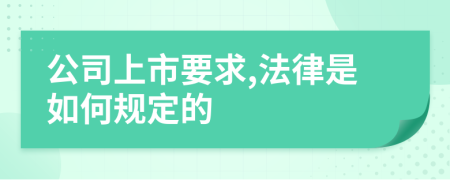 公司上市要求,法律是如何规定的