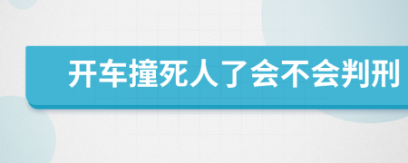 开车撞死人了会不会判刑