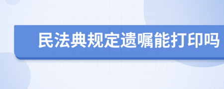 民法典规定遗嘱能打印吗