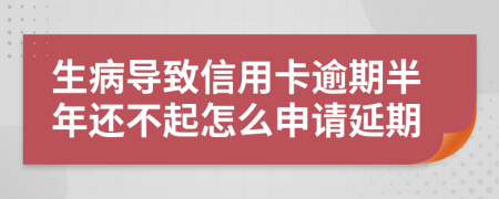 生病导致信用卡逾期半年还不起怎么申请延期