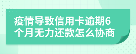 疫情导致信用卡逾期6个月无力还款怎么协商