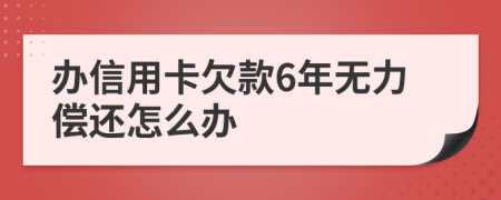 办信用卡欠款6年无力偿还怎么办