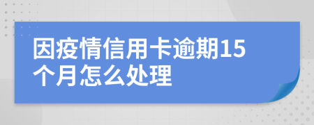 因疫情信用卡逾期15个月怎么处理