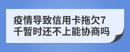 疫情导致信用卡拖欠7千暂时还不上能协商吗