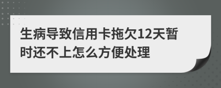 生病导致信用卡拖欠12天暂时还不上怎么方便处理