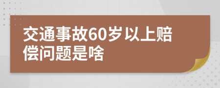 交通事故60岁以上赔偿问题是啥