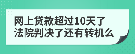 网上贷款超过10天了法院判决了还有转机么