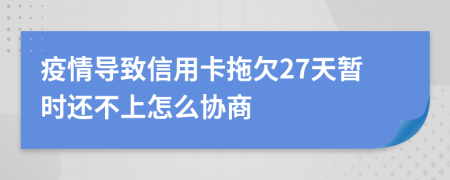 疫情导致信用卡拖欠27天暂时还不上怎么协商