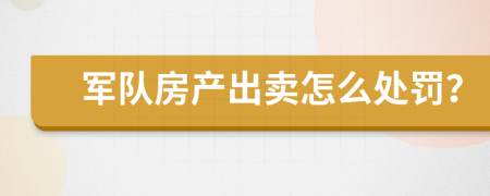 军队房产出卖怎么处罚？