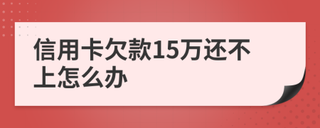 信用卡欠款15万还不上怎么办