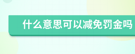 什么意思可以减免罚金吗